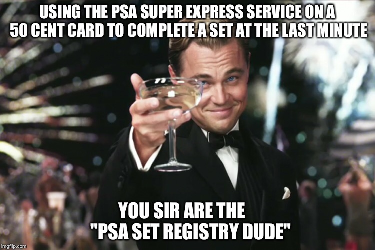 PSA Set Registry Dude | USING THE PSA SUPER EXPRESS SERVICE ON A 50 CENT CARD TO COMPLETE A SET AT THE LAST MINUTE; YOU SIR ARE THE    
"PSA SET REGISTRY DUDE" | image tagged in psa | made w/ Imgflip meme maker