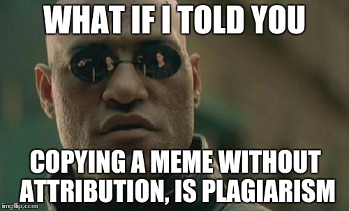 Matrix Morpheus | WHAT IF I TOLD YOU; COPYING A MEME WITHOUT ATTRIBUTION, IS PLAGIARISM | image tagged in memes,matrix morpheus,plagiarism | made w/ Imgflip meme maker