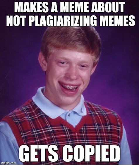 Bad Luck Brian Meme | MAKES A MEME ABOUT NOT PLAGIARIZING MEMES; GETS COPIED | image tagged in memes,bad luck brian | made w/ Imgflip meme maker