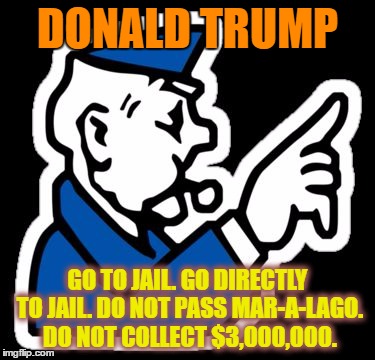 Monopoly Cop Says | DONALD TRUMP; GO TO JAIL. GO DIRECTLY TO JAIL. DO NOT PASS MAR-A-LAGO. DO NOT COLLECT $3,000,000. | image tagged in monopoly jail,donald trump,go to jail,go directly to jail,mar-a-lago | made w/ Imgflip meme maker