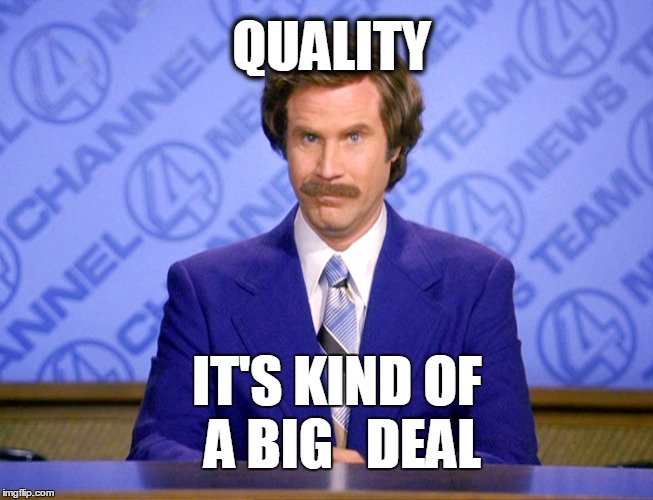 Anchorman Ron Burgundy | QUALITY; IT'S KIND OF A BIG 

DEAL | image tagged in anchorman ron burgundy | made w/ Imgflip meme maker
