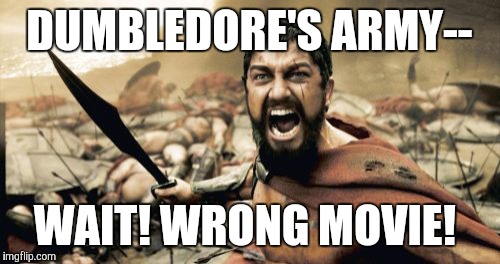 Forth Eorlingas! | DUMBLEDORE'S ARMY--; WAIT! WRONG MOVIE! | image tagged in memes,sparta leonidas | made w/ Imgflip meme maker