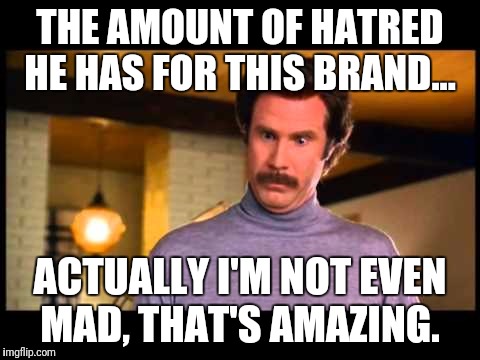 I'm not even mad | THE AMOUNT OF HATRED HE HAS FOR THIS BRAND... ACTUALLY I'M NOT EVEN MAD, THAT'S AMAZING. | image tagged in i'm not even mad | made w/ Imgflip meme maker