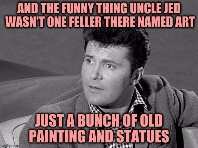 AND THE FUNNY THING UNCLE JED WASN'T ONE FELLER THERE NAMED ART JUST A BUNCH OF OLD PAINTING AND STATUES | made w/ Imgflip meme maker