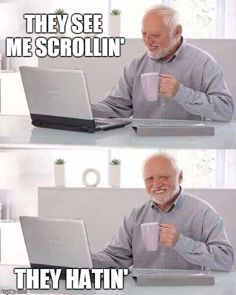 Hide the Pain Harold | THEY SEE ME SCROLLIN'; THEY HATIN' | image tagged in memes,hide the pain harold | made w/ Imgflip meme maker