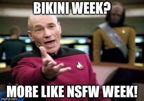Bikini Week. A MyMemesAreTerribleEvent | BIKINI WEEK? MORE LIKE NSFW WEEK! | image tagged in memes,picard wtf,bikini | made w/ Imgflip meme maker