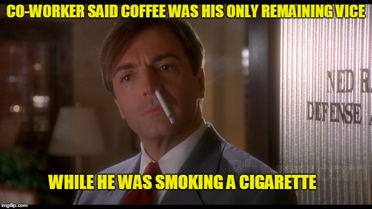 Try and write a funny joke and life just hands you a better one | CO-WORKER SAID COFFEE WAS HIS ONLY REMAINING VICE; WHILE HE WAS SMOKING A CIGARETTE | image tagged in fatal instinct | made w/ Imgflip meme maker