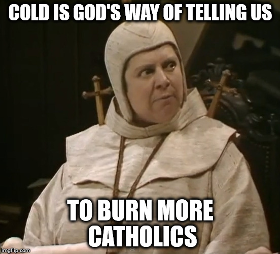 COLD IS GOD'S WAY OF TELLING US; TO BURN MORE CATHOLICS | made w/ Imgflip meme maker