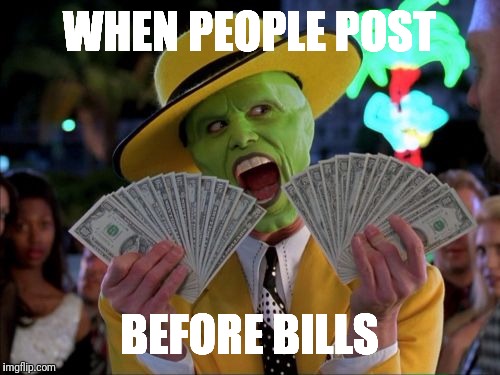 Money Money Meme | WHEN PEOPLE POST; BEFORE BILLS | image tagged in memes,money money | made w/ Imgflip meme maker