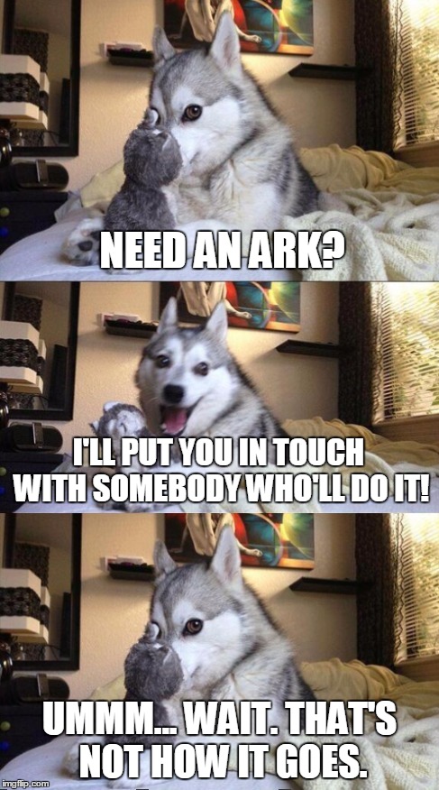 NEED AN ARK? UMMM... WAIT. THAT'S NOT HOW IT GOES. I'LL PUT YOU IN TOUCH WITH SOMEBODY WHO'LL DO IT! | made w/ Imgflip meme maker