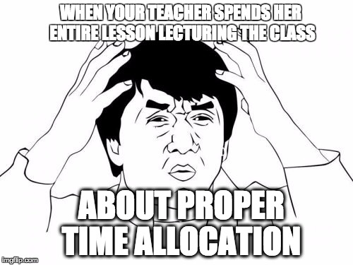 Jackie Chan WTF | WHEN YOUR TEACHER SPENDS HER ENTIRE LESSON LECTURING THE CLASS; ABOUT PROPER TIME ALLOCATION | image tagged in memes,jackie chan wtf,irony | made w/ Imgflip meme maker
