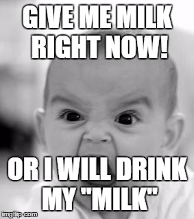 Angry Baby Meme | GIVE ME MILK RIGHT NOW! OR I WILL DRINK MY "MILK" | image tagged in memes,angry baby | made w/ Imgflip meme maker