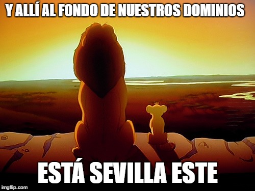 Lion King Meme | Y ALLÍ AL FONDO DE NUESTROS DOMINIOS; ESTÁ SEVILLA ESTE | image tagged in memes,lion king | made w/ Imgflip meme maker
