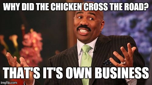 Steve Harvey | WHY DID THE CHICKEN CROSS THE ROAD? THAT'S IT'S OWN BUSINESS | image tagged in memes,steve harvey | made w/ Imgflip meme maker