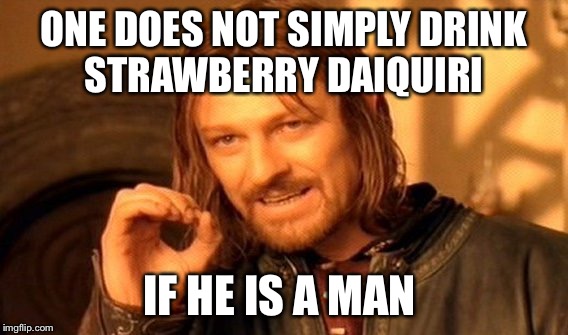 One Does Not Simply Meme |  ONE DOES NOT SIMPLY DRINK STRAWBERRY DAIQUIRI; IF HE IS A MAN | image tagged in memes,one does not simply | made w/ Imgflip meme maker