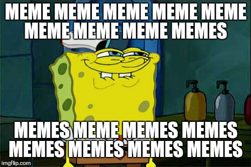 Don't You Squidward Meme | MEME MEME MEME MEME MEME MEME MEME MEME MEMES MEMES MEME MEMES MEMES MEMES MEMES MEMES MEMES | image tagged in memes,dont you squidward | made w/ Imgflip meme maker