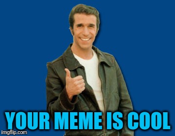 the Fonz | YOUR MEME IS COOL | image tagged in the fonz | made w/ Imgflip meme maker