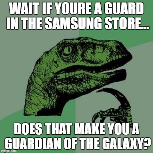 Philosoraptor Meme | WAIT IF YOURE A GUARD IN THE SAMSUNG STORE... DOES THAT MAKE YOU A GUARDIAN OF THE GALAXY? | image tagged in memes,philosoraptor | made w/ Imgflip meme maker