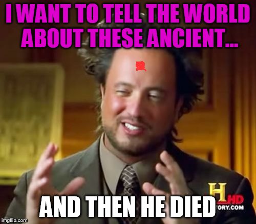 They hide the truth out there!!! | I WANT TO TELL THE WORLD ABOUT THESE ANCIENT... AND THEN HE DIED | image tagged in memes,ancient aliens | made w/ Imgflip meme maker