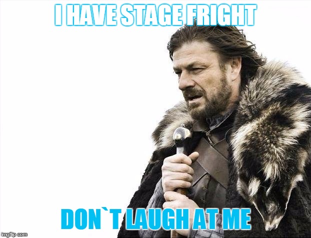 Brace Yourselves X is Coming Meme | I HAVE STAGE FRIGHT; DON`T LAUGH AT ME | image tagged in memes,brace yourselves x is coming | made w/ Imgflip meme maker