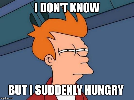 Futurama Fry Meme | I DON'T KNOW BUT I SUDDENLY HUNGRY | image tagged in memes,futurama fry | made w/ Imgflip meme maker