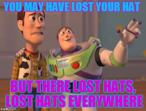 X, X Everywhere Meme | YOU MAY HAVE LOST YOUR HAT; BUT THERE LOST HATS, LOST HATS EVERYWHERE | image tagged in memes,x x everywhere | made w/ Imgflip meme maker