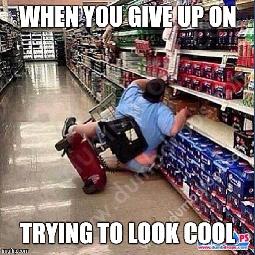 WHEN YOU GIVE UP ON TRYING TO LOOK COOL | made w/ Imgflip meme maker