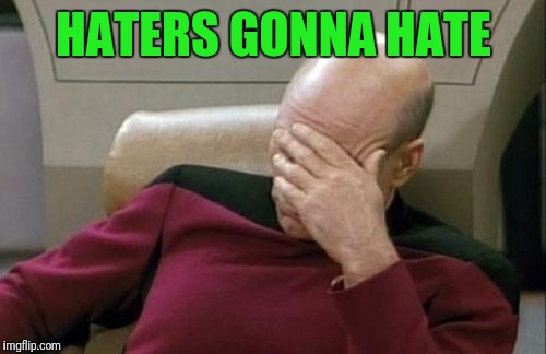 Captain Picard Facepalm Meme | HATERS GONNA HATE | image tagged in memes,captain picard facepalm | made w/ Imgflip meme maker