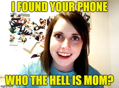 Overly Attached Girlfriend Meme | I FOUND YOUR PHONE; WHO THE HELL IS MOM? | image tagged in memes,overly attached girlfriend | made w/ Imgflip meme maker