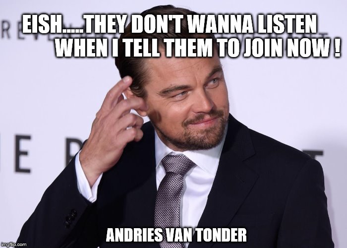 EISH.....THEY DON'T WANNA LISTEN              WHEN I TELL THEM TO JOIN NOW ! ANDRIES VAN TONDER | made w/ Imgflip meme maker