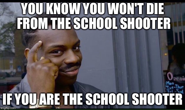 Roll Safe Think About It | YOU KNOW YOU WON'T DIE FROM THE SCHOOL SHOOTER; IF YOU ARE THE SCHOOL SHOOTER | image tagged in thinking black guy | made w/ Imgflip meme maker