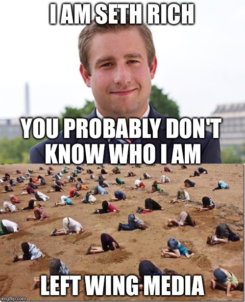 I AM SETH RICH; YOU PROBABLY DON'T KNOW WHO I AM; LEFT WING MEDIA | image tagged in politics | made w/ Imgflip meme maker