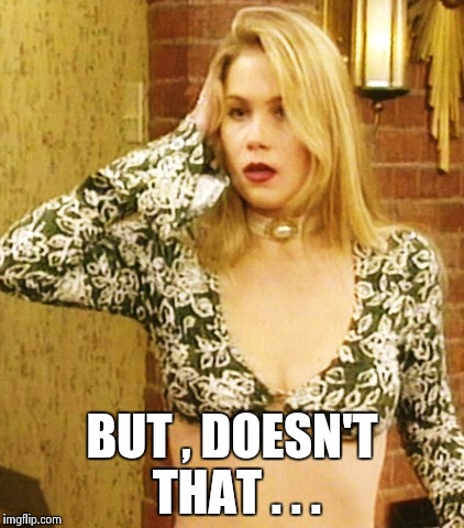 Kelly Bundy | BUT , DOESN'T THAT . . . | image tagged in kelly bundy | made w/ Imgflip meme maker