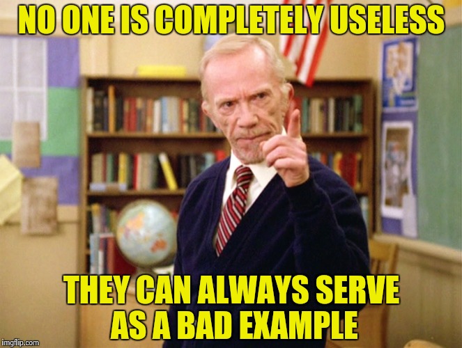 Mister Hand | NO ONE IS COMPLETELY USELESS THEY CAN ALWAYS SERVE AS A BAD EXAMPLE | image tagged in mister hand | made w/ Imgflip meme maker