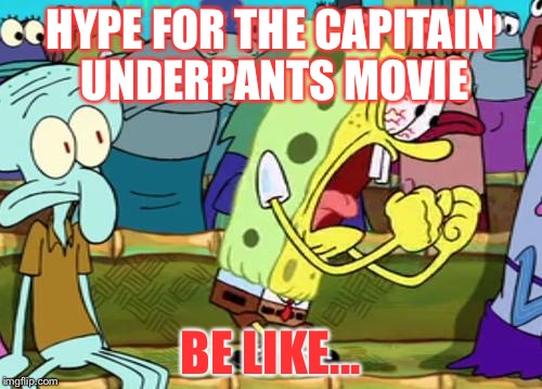Who's hyped for that movie? :D | HYPE FOR THE CAPITAIN UNDERPANTS MOVIE; BE LIKE... | image tagged in spongebob yes | made w/ Imgflip meme maker