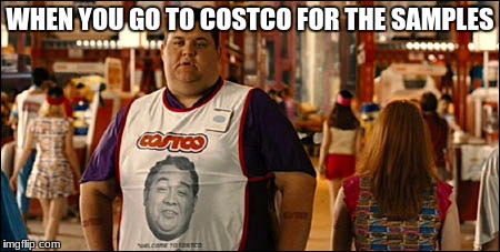 Costco Loves you | WHEN YOU GO TO COSTCO FOR THE SAMPLES | image tagged in costco loves you | made w/ Imgflip meme maker