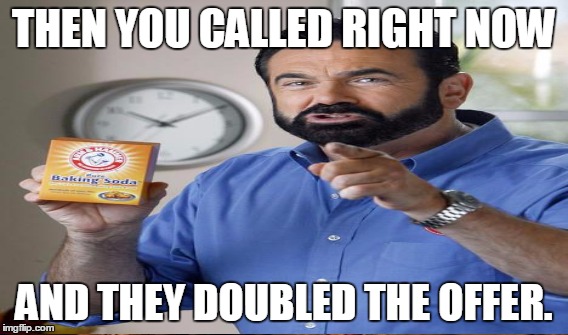 THEN YOU CALLED RIGHT NOW AND THEY DOUBLED THE OFFER. | made w/ Imgflip meme maker
