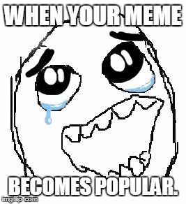I feel that way. | WHEN YOUR MEME; BECOMES POPULAR. | image tagged in memes,happy guy rage face | made w/ Imgflip meme maker
