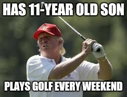 Barron who now? | HAS 11-YEAR OLD SON; PLAYS GOLF EVERY WEEKEND | image tagged in trump golf meme | made w/ Imgflip meme maker