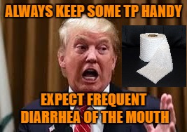 ALWAYS KEEP SOME TP HANDY; EXPECT FREQUENT DIARRHEA OF THE MOUTH | image tagged in trump tp | made w/ Imgflip meme maker