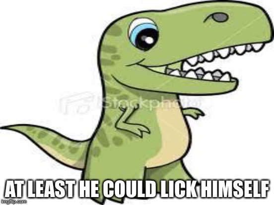 AT LEAST HE COULD LICK HIMSELF | made w/ Imgflip meme maker