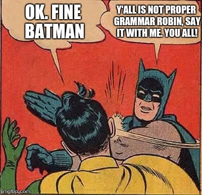 Batman Slapping Robin Meme | Y'ALL IS NOT PROPER GRAMMAR ROBIN, SAY IT WITH ME. YOU ALL! OK. FINE BATMAN | image tagged in memes,batman slapping robin | made w/ Imgflip meme maker