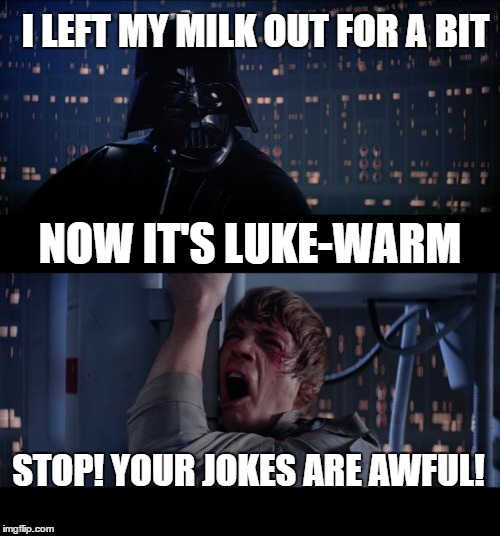 Star Wars No |  I LEFT MY MILK OUT FOR A BIT; NOW IT'S LUKE-WARM; STOP! YOUR JOKES ARE AWFUL! | image tagged in memes,star wars no | made w/ Imgflip meme maker