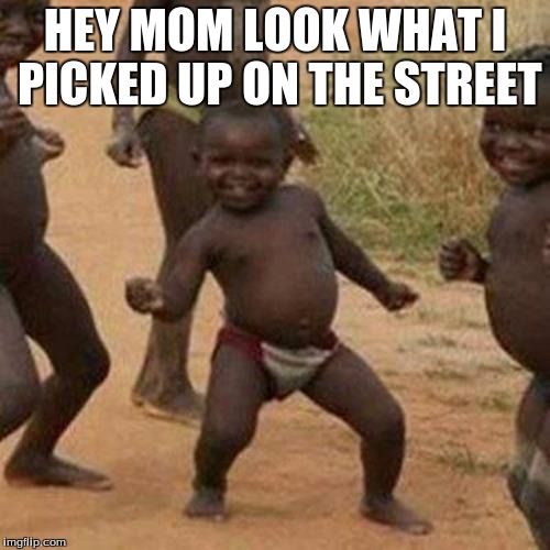 Third World Success Kid Meme | HEY MOM LOOK WHAT I PICKED UP ON THE STREET | image tagged in memes,third world success kid | made w/ Imgflip meme maker