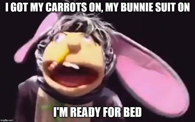 Jeffy bunny suit explain | I GOT MY CARROTS ON, MY BUNNIE SUIT ON; I'M READY FOR BED | image tagged in jeffy bunny suit explain | made w/ Imgflip meme maker