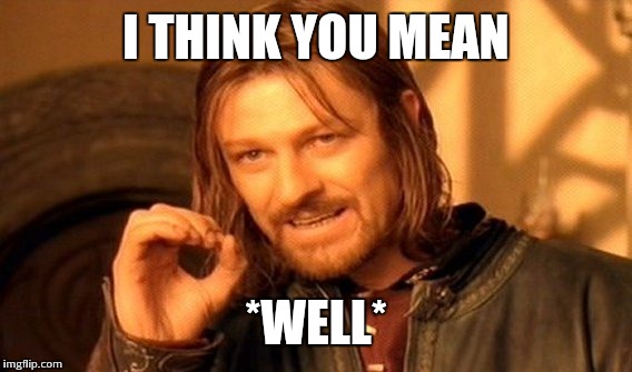 One Does Not Simply Meme | I THINK YOU MEAN *WELL* | image tagged in memes,one does not simply | made w/ Imgflip meme maker
