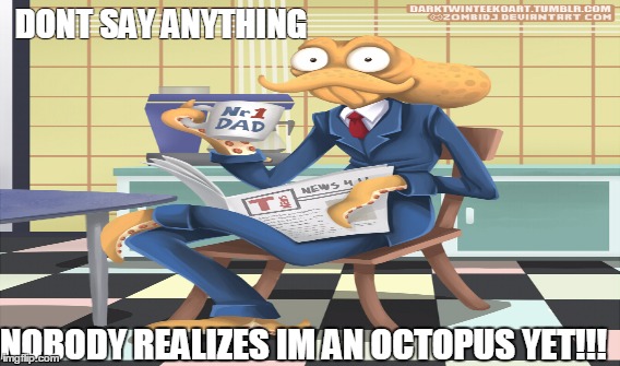 YEAR 30 octodad | DONT SAY ANYTHING; NOBODY REALIZES IM AN OCTOPUS YET!!! | image tagged in octodad,octopus | made w/ Imgflip meme maker