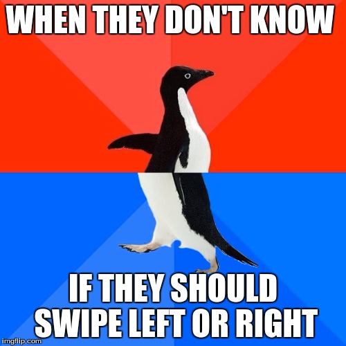 Socially Awesome Awkward Penguin | WHEN THEY DON'T KNOW; IF THEY SHOULD SWIPE LEFT OR RIGHT | image tagged in memes,socially awesome awkward penguin | made w/ Imgflip meme maker