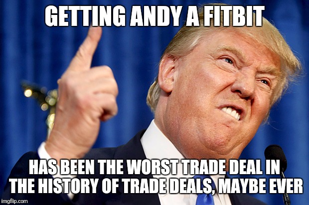 Donald Trump | GETTING ANDY A FITBIT; HAS BEEN THE WORST TRADE DEAL IN THE HISTORY OF TRADE DEALS, MAYBE EVER | image tagged in donald trump | made w/ Imgflip meme maker