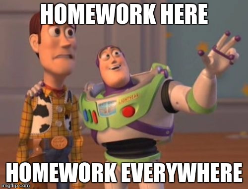 X, X Everywhere | HOMEWORK HERE; HOMEWORK EVERYWHERE | image tagged in memes,x x everywhere | made w/ Imgflip meme maker